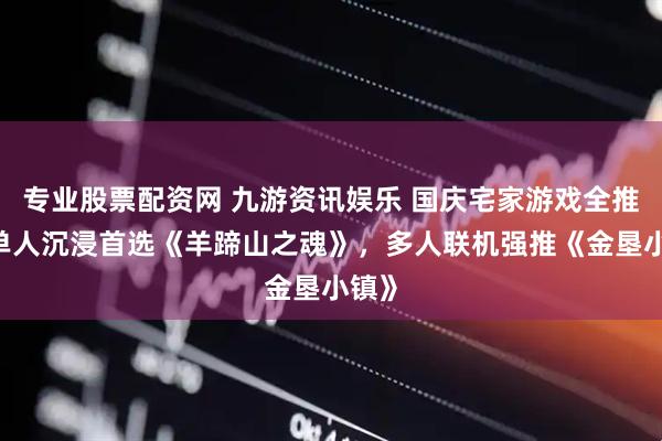 专业股票配资网 九游资讯娱乐 国庆宅家游戏全推荐:单人沉浸首选《羊蹄山之魂》，多人联机强推《金垦小镇》
