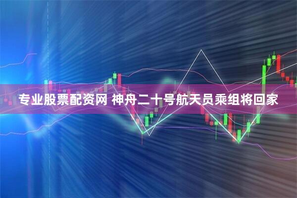 专业股票配资网 神舟二十号航天员乘组将回家