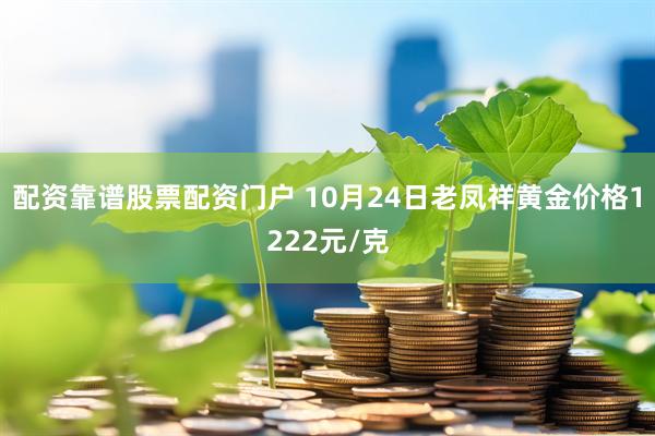 配资靠谱股票配资门户 10月24日老凤祥黄金价格1222元/克